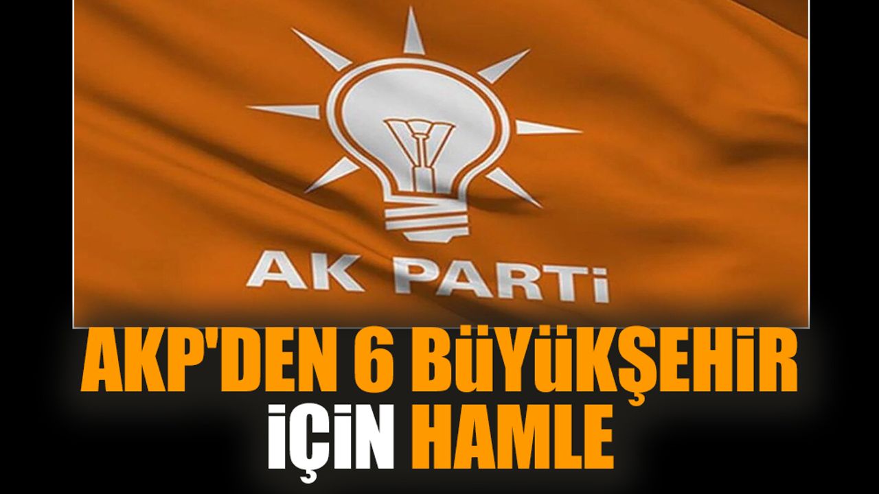 AKP'den 6 büyükşehir için hamle