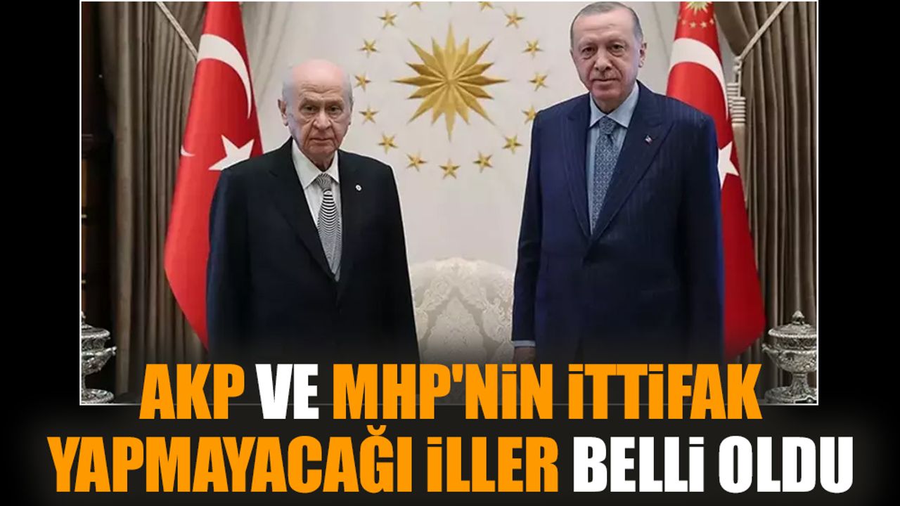 AKP ve MHP'nin İttifak yapmayacağı iller belli oldu