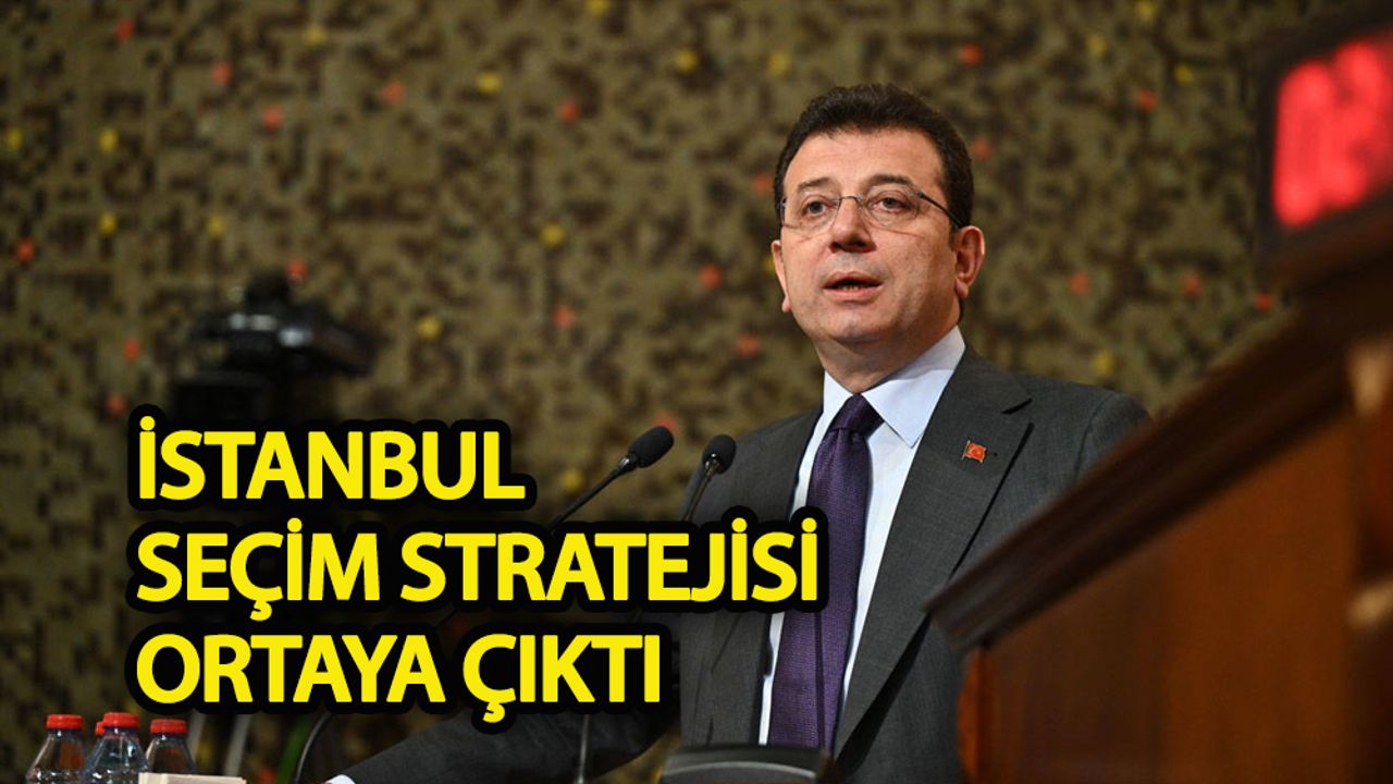Ekrem İmamoğlu’nun İstanbul seçim stratejisi ortaya çıktı