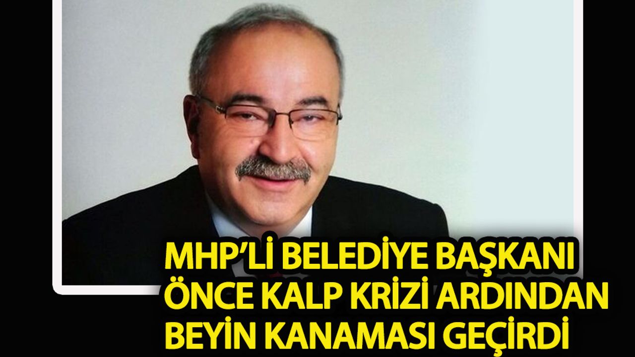 MHP'li Belediye Başkanı önce kalp krizi ardından beyin kanaması geçirdi