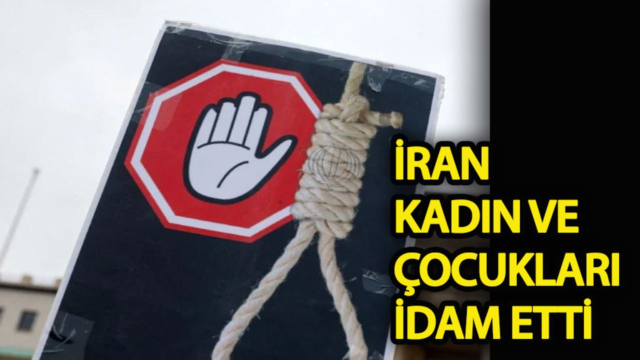 İran kadın ve çocukları idam etti!
