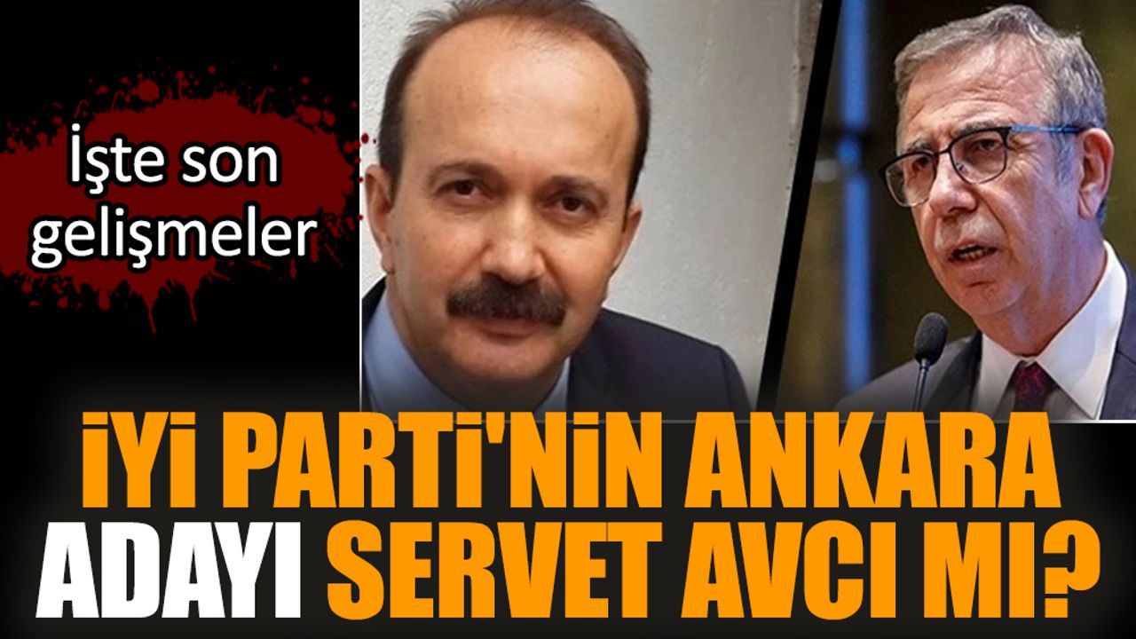 İYİ Parti'nin Ankara adayı Servet Avcı mı?