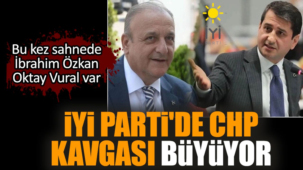 İYİ Parti'de CHP kavgası büyüyor