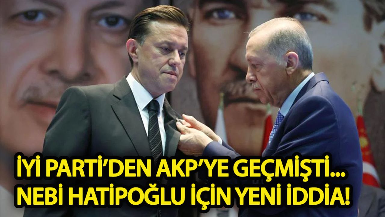 İYİ Parti’den AKP’ye geçen Nebi Hatipoğlu ile ilgili yeni iddia