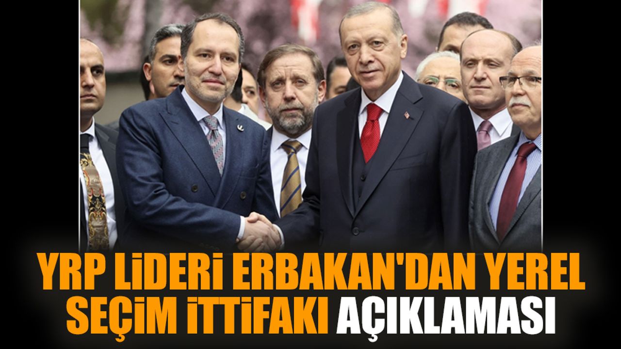 YRP Lideri Erbakan'dan yerel seçim ittifakı açıklaması