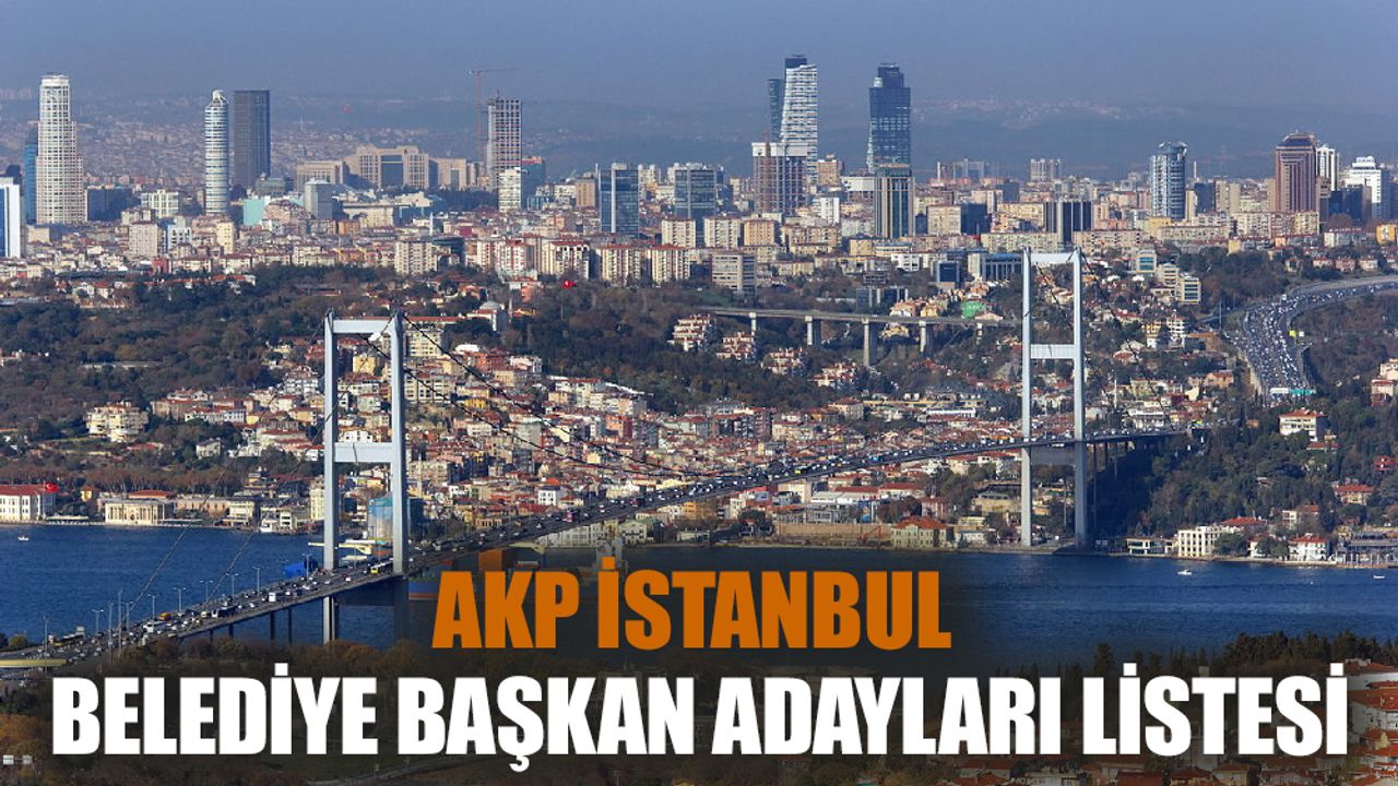 AKP İstanbul İlçe Belediye Başkan Adayları Belli Oldu
