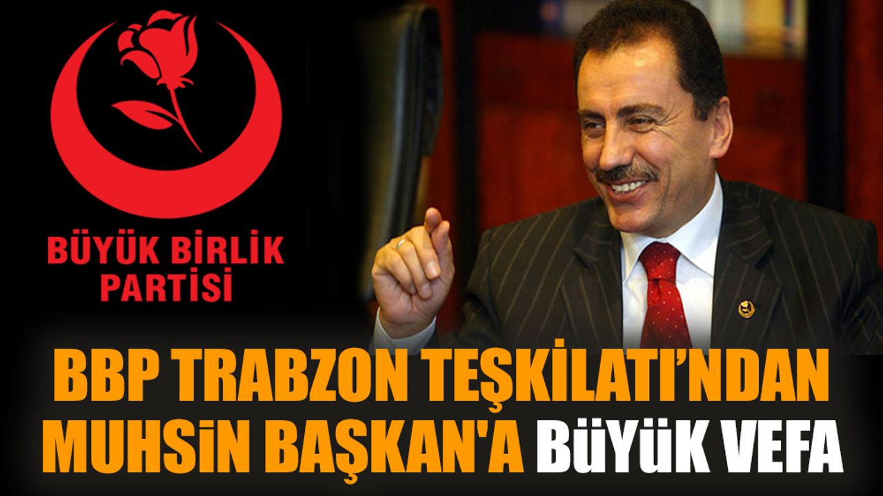 BBP Trabzon Teşkilatı'ndan Muhsin Başkan'a büyük vefa