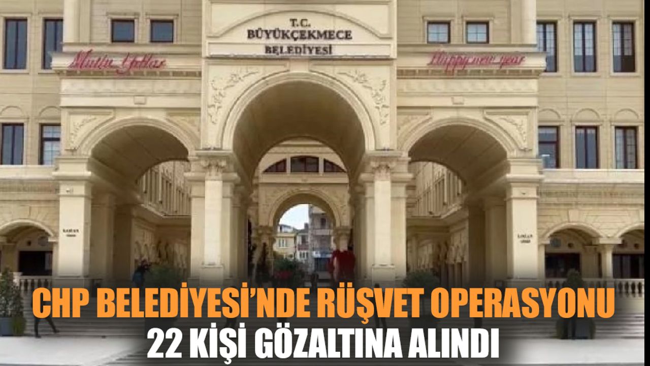 CHP Belediyesi'nde rüşvet operasyonu: 22 gözaltı