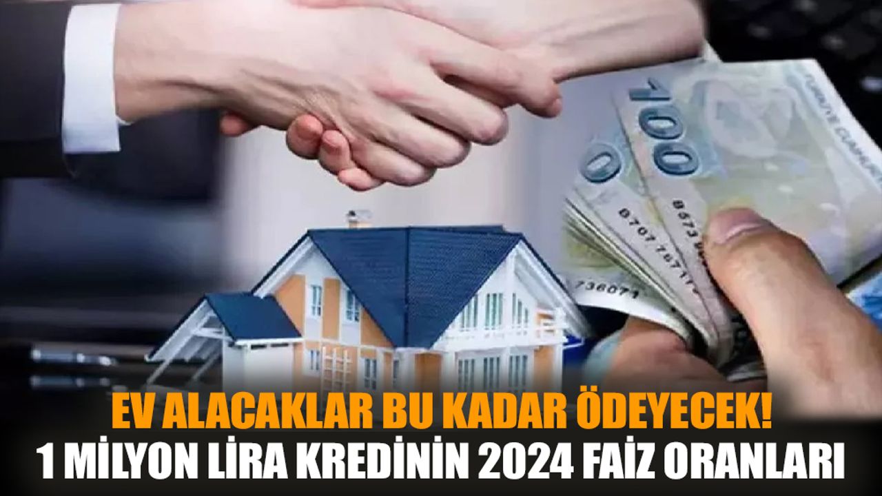 Ev alacaklar bu kadar ödeyecek! 1 milyon lira kredinin 2024 faiz oranları