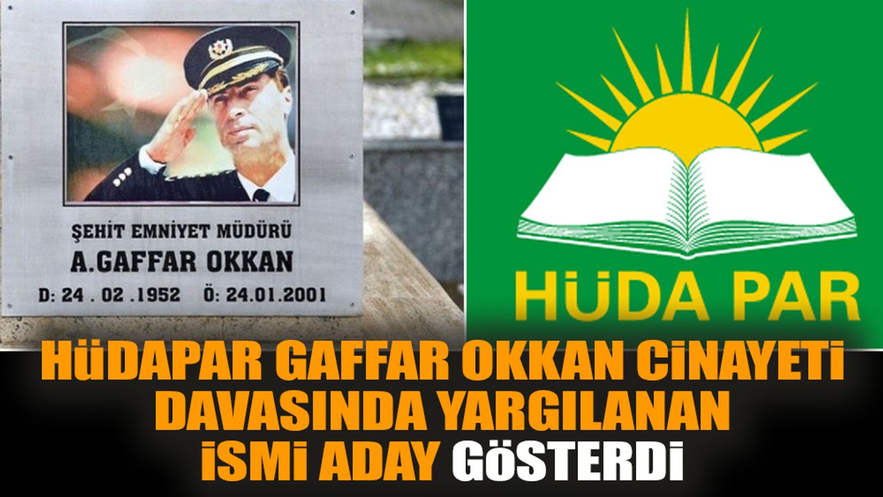 HÜDAPAR Gaffar Okkan cinayeti davasındaki ismi aday gösterdi