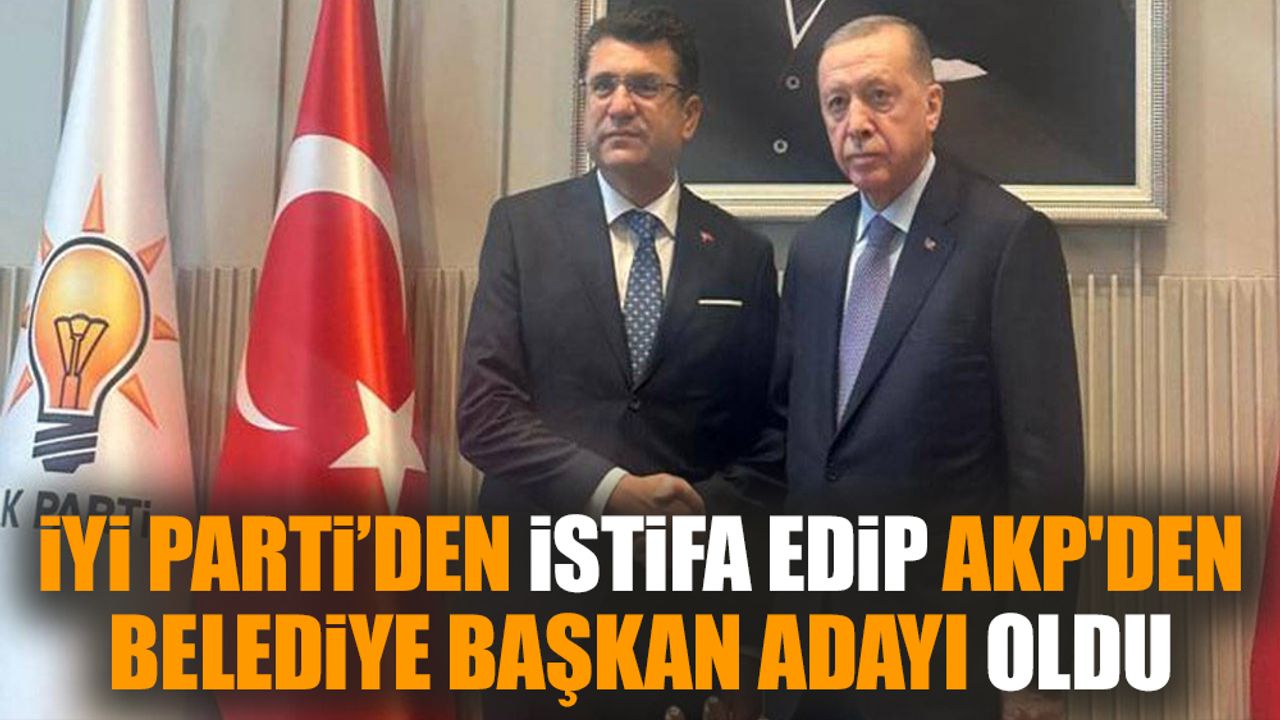 İYİ Parti’den istifa edip AKP'den belediye başkan adayı oldu