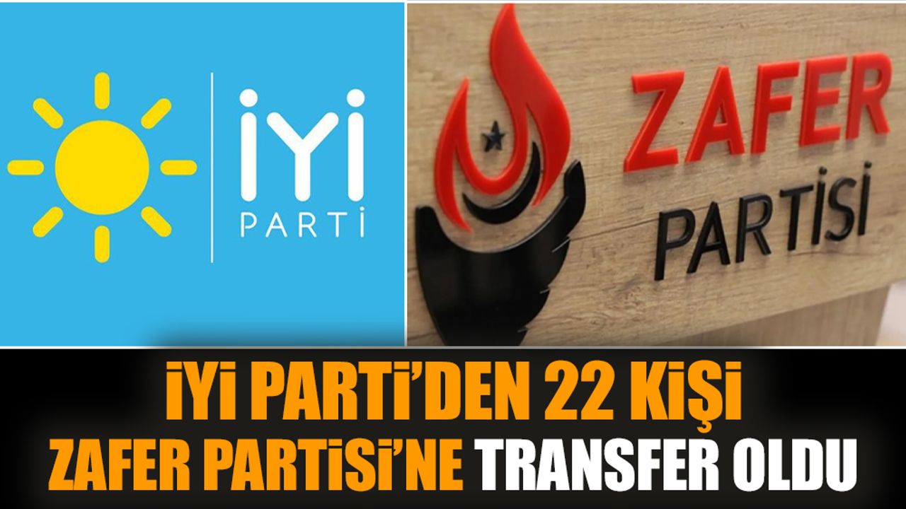 İYİ Parti'den 22 kişi Zafer Partisi'ne transfer oldu