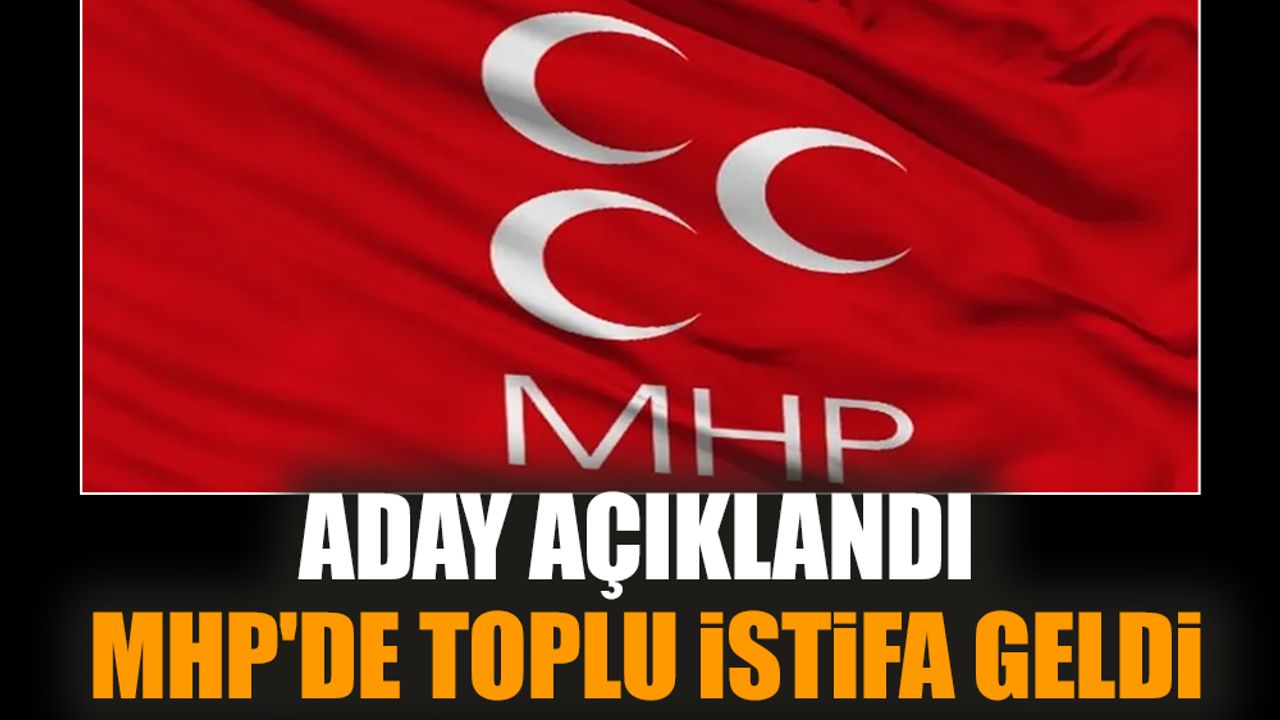Aday açıklandı. MHP'de toplu istifa geldi