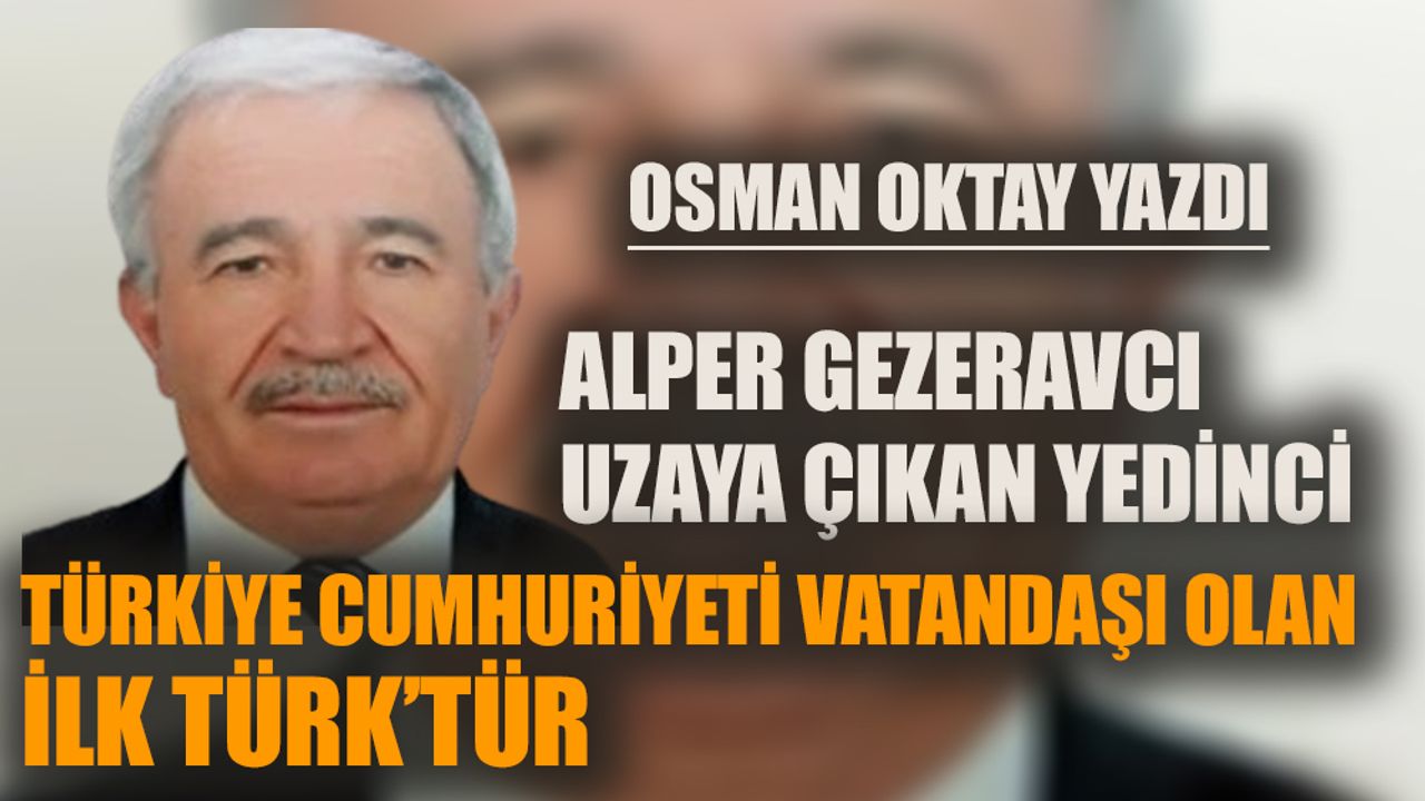 Alper Gezeravcı uzaya çıkan yedinci, Türkiye Cumhuriyeti vatandaşı olan ilk Türk’tür!