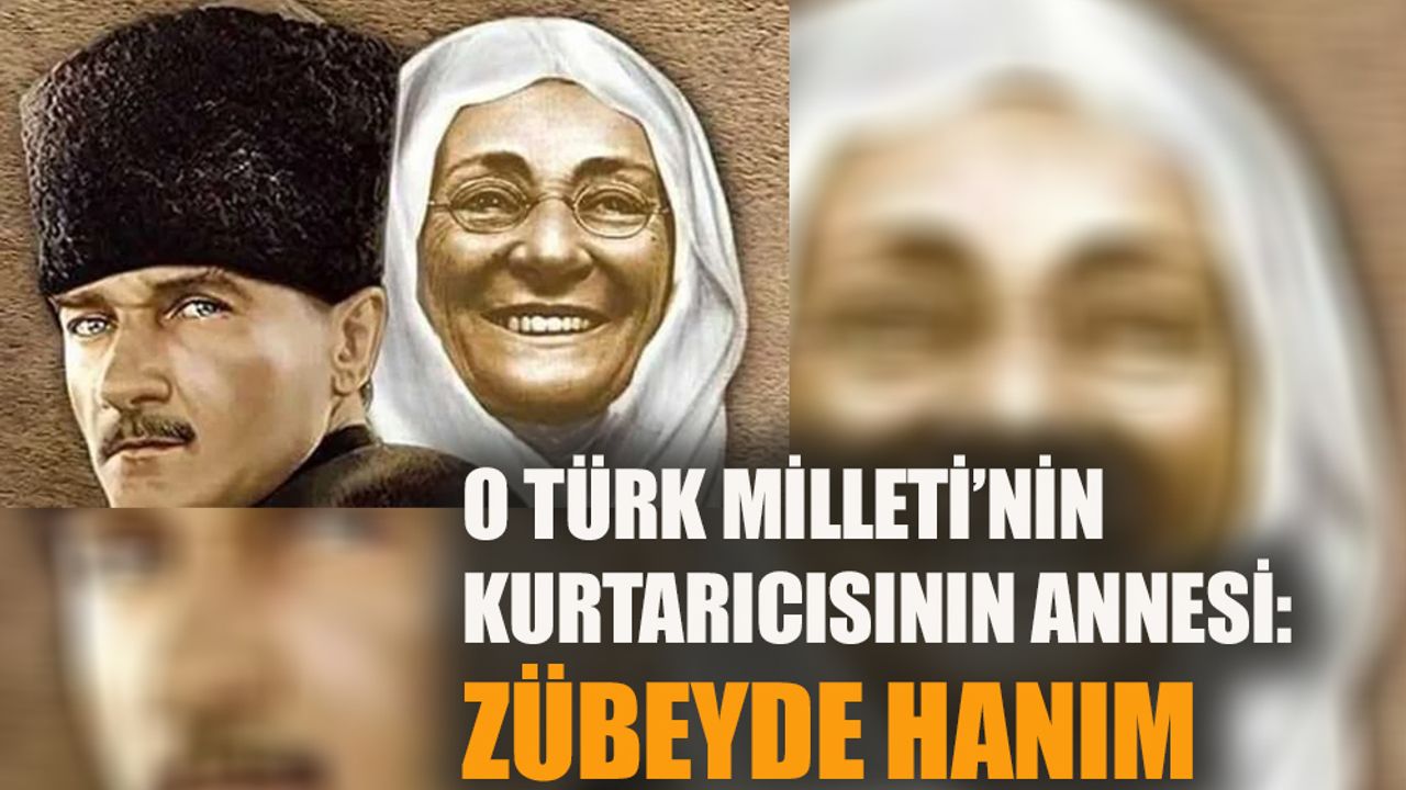 O Türk Milleti’nin kurtarıcısının annesi: Zübeyde Hanım…