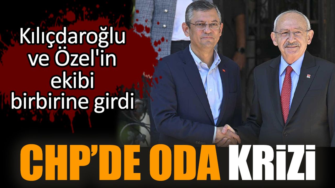 CHP'de oda krizi! Özel ve Kılıçdaroğlu'nun ekibi birbirine girdi