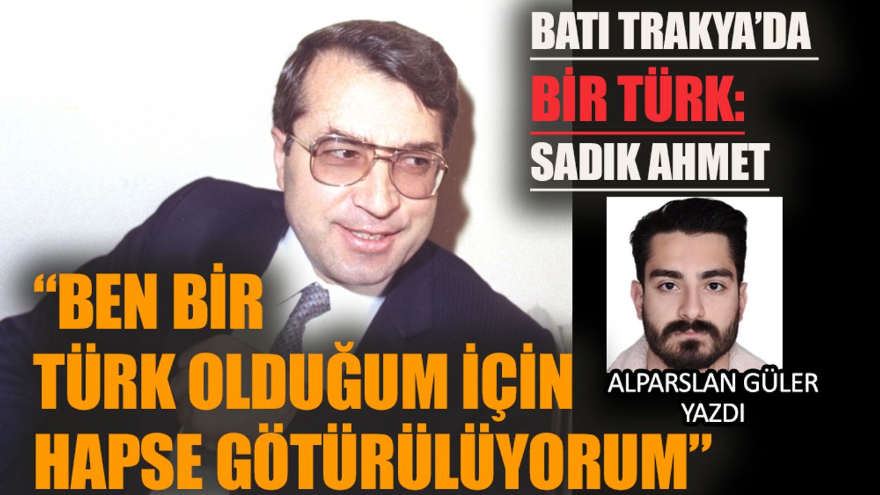 Sadık Ahmet: "Ben bir Türk olduğum için hapse götürülüyorum"
