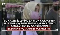 Bu kadını izleyince Aysun Kayacı’nın Profesör-oy sözlerine hak vereceksiniz! Ama lütfen bu AKP’li kadını izlerken saçlarınızı yolmayın!