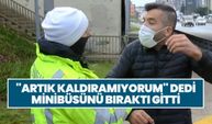 ''Artık kaldıramıyorum'' dedi minibüsünü bıraktı gitti