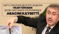 AKP’li Üsküdar Belediye Başkanı Hilmi Türkmen Şehir Hastanesi otoparkında aracını kaybetti