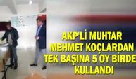 AKP'li muhtar Mehmet Koçlardan tek başına 5 oy birden kullandı