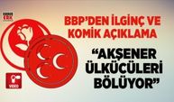 BBP "Akşener Ülkücüleri bölüyor"