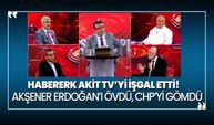 Habererk Akit TV’yi işgal etti! Hasan Basri Akşener Erdoğan’ı övdü, CHP’yi gömdü