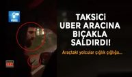 Taksici, UBER aracına bıçakla saldırdı!