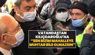 Vatandaştan Kılıçdaroğlu'na “Sen bizim mahalleye  muhtar bile olmazsın”