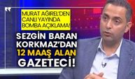 Murat Ağırel’den canlı yayında bomba açıklama! Sezgin baran Korkmaz’dan 12 maaş alan gazeteci!