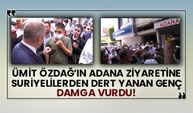 Ümit Özdağ’ın Adana ziyaretine Suriyelilerden dert yanan genç damga vurdu!