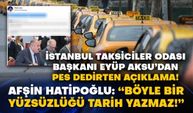 İstanbul Taksiciler Odası Başkanı Eyüp Aksu’dan pes dedirten açıklama! Afşin Hatipoğlu: “Böyle bir yüzsüzlüğü tarih yazmaz!”