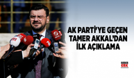 AK Parti'ye Geçen Tamer Akkal’dan ilk açıklama