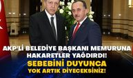 AKP'li Belediye Başkanı memuruna hakaretler yağdırdı! Sebebini duyunca yok artık diyeceksiniz!