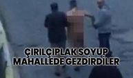 Çırılçıplak soyup mahallede gezdirdiler