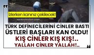 İzlerken kanınız çekilecek! Türk definecilerini cinler bastı üstleri başları kan oldu!