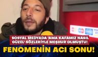 Sosyal medyada 'ama kafamız nasıl güzel' sözleriyle meşhur olmuştu! Fenomenin acı sonu!