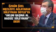 Özgür Özel  mecliste ağlayarak Süleyman Soylu’ya “Aklını başına al hadsiz Süleyman” dedi!