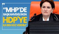 Meral Akşener 'MHP’de Başkanvekili iken HDP'ye ilk ben söz verdim’