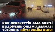 Kar berekettir ama AKP’li belediyenin önlem almaması yüzünden böyle zulüm oldu!