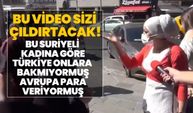 Çıldıracaksınız!  Suriyeli kadına göre Türkiye onlara bakmıyormuş Avrupa para veriyormuş