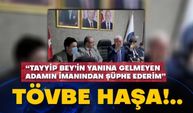 “Tayyip Bey’in yanına gelmeyen adamın imanından şüphe ederim”