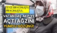 Teyze bir konuştu pir konuştu!.. Vatandaş AKP’ye açtı ağzını yumdu gözünü!