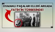 Osmanlı paşaları elleri arkada Fatih'in türbesinde!