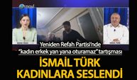 Yeniden Refah Partisi’nde “kadın erkek yan yana oturamaz” tartışması  İsmail Türk, Türk kadınlarına seslendi