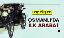 Hap bilgiler! Osmanlı’da ilk araba!