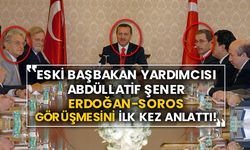 Eski Başbakan Yardımcısı Abdüllatif Şener Erdoğan-Soros görüşmesini ilk kez anlattı!