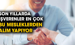 Son yıllarda işverenler en çok bu mesleklerden alım yapıyor