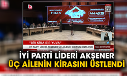 İYİ Parti Lideri Akşener üç ailenin kirasını üstlendi