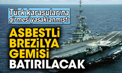 Türk karasularına girmesi yasaklanmıştı! Asbestli Brezilya gemisi batırılacak
